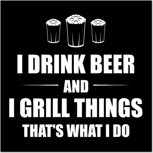 I Drink Beer and I Grill Things That's What I Do BBQ Joke Wall Art by yangho