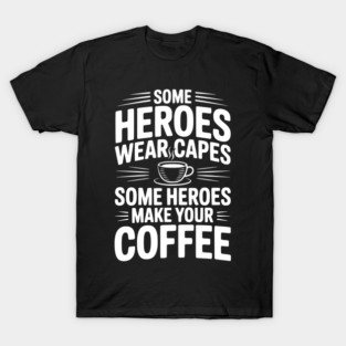 Some Heroes Wear Capes Some Heroes Make Your Coffee T-Shirt