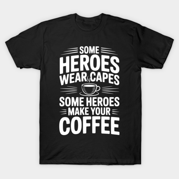 Some Heroes Wear Capes Some Heroes Make Your Coffee T-Shirt by Frank Ring