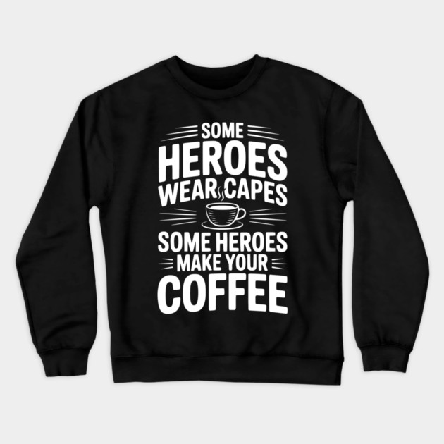 Some Heroes Wear Capes Some Heroes Make Your Coffee Crewneck Sweatshirt by Frank Ring