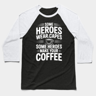 Some Heroes Wear Capes Some Heroes Make Your Coffee Baseball T-Shirt