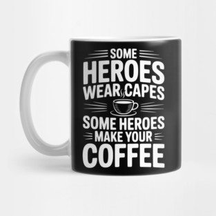 Some Heroes Wear Capes Some Heroes Make Your Coffee Mug