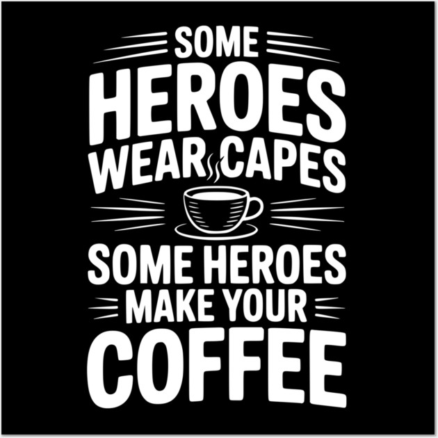 Some Heroes Wear Capes Some Heroes Make Your Coffee Wall Art by Frank Ring