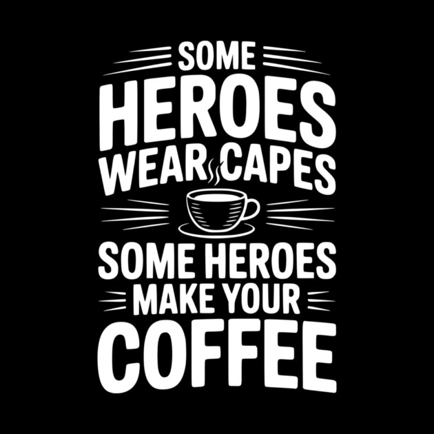Some Heroes Wear Capes Some Heroes Make Your Coffee by Frank Ring