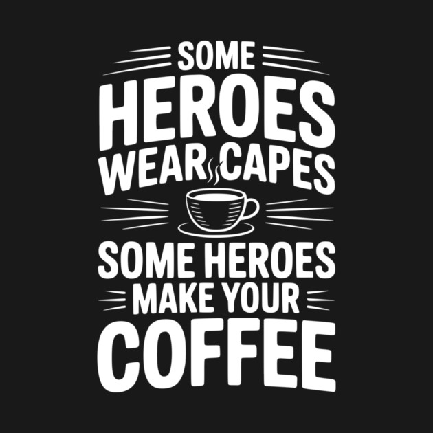 Some Heroes Wear Capes Some Heroes Make Your Coffee by Frank Ring