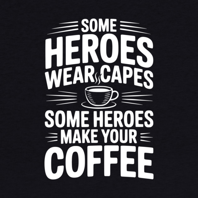 Some Heroes Wear Capes Some Heroes Make Your Coffee by Frank Ring