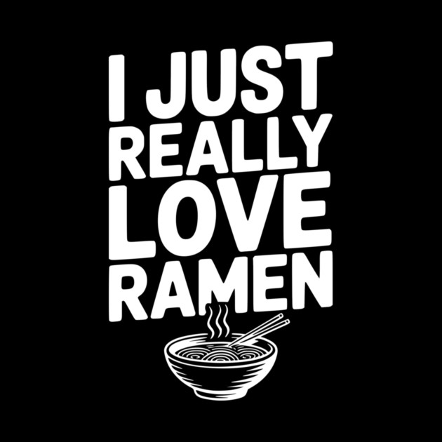 I Just Really Love Ramen by Frank Ring