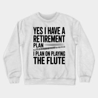 Yes I Have a Retirement Plan I Plan on Playing the Flute Crewneck Sweatshirt