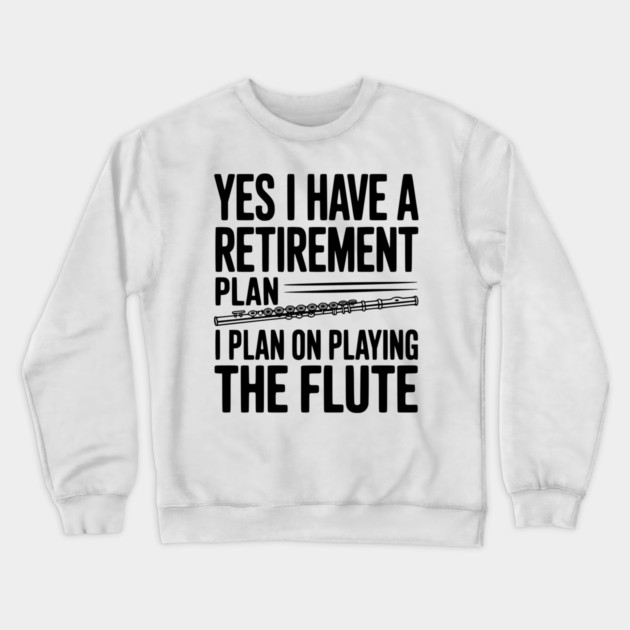 Yes I Have a Retirement Plan I Plan on Playing the Flute Crewneck Sweatshirt by Frank Ring