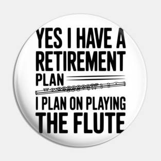 Yes I Have a Retirement Plan I Plan on Playing the Flute Pin
