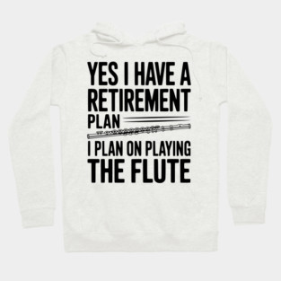 Yes I Have a Retirement Plan I Plan on Playing the Flute Hoodie