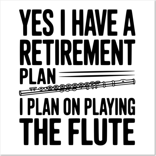 Yes I Have a Retirement Plan I Plan on Playing the Flute Wall Art by Frank Ring