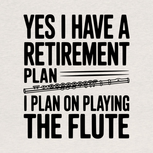 Yes I Have a Retirement Plan I Plan on Playing the Flute by Frank Ring