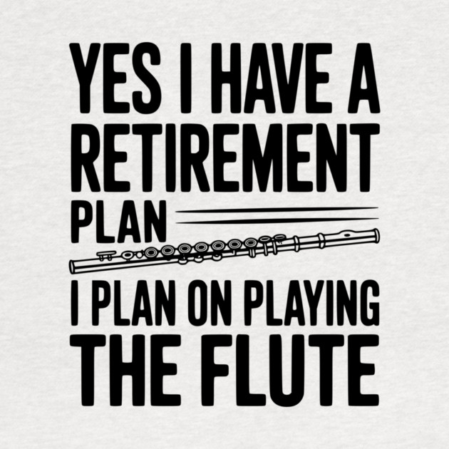 Yes I Have a Retirement Plan I Plan on Playing the Flute by Frank Ring