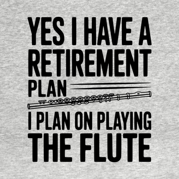 Yes I Have a Retirement Plan I Plan on Playing the Flute by Frank Ring