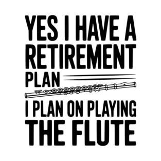 Yes I Have a Retirement Plan I Plan on Playing the Flute T-Shirt