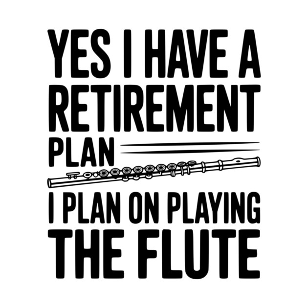 Yes I Have a Retirement Plan I Plan on Playing the Flute by Frank Ring