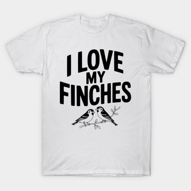 I Love My Finches T-Shirt by Frank Ring
