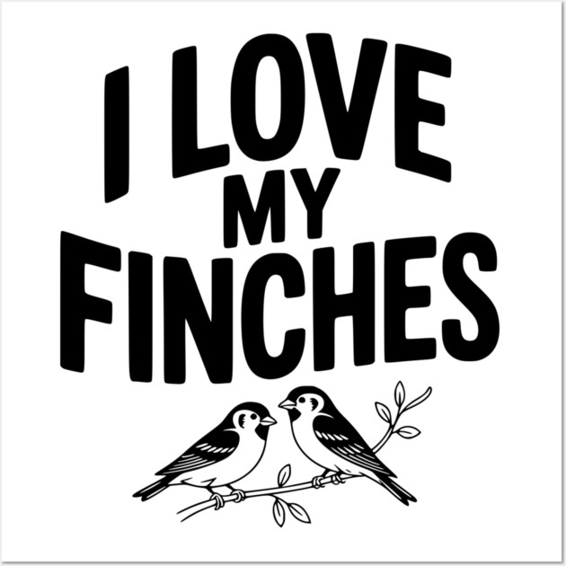 I Love My Finches Wall Art by Frank Ring