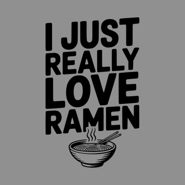 I Just Really Love Ramen by Frank Ring