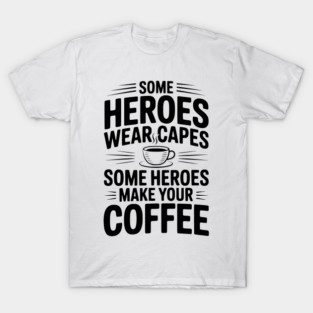 Some Heroes Wear Capes Some Heroes Make Your Coffee T-Shirt