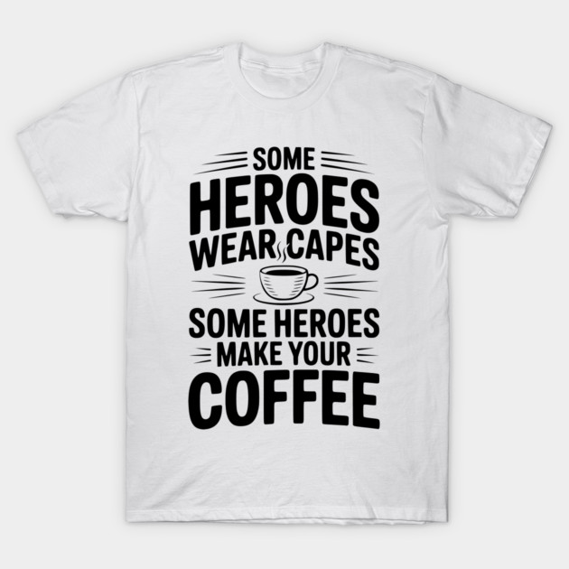 Some Heroes Wear Capes Some Heroes Make Your Coffee T-Shirt by Frank Ring