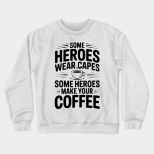 Some Heroes Wear Capes Some Heroes Make Your Coffee Crewneck Sweatshirt