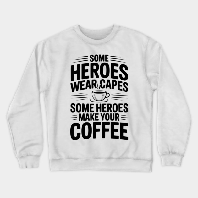 Some Heroes Wear Capes Some Heroes Make Your Coffee Crewneck Sweatshirt by Frank Ring