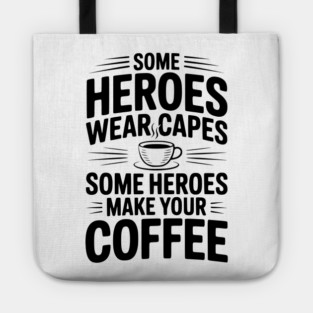 Some Heroes Wear Capes Some Heroes Make Your Coffee Tote