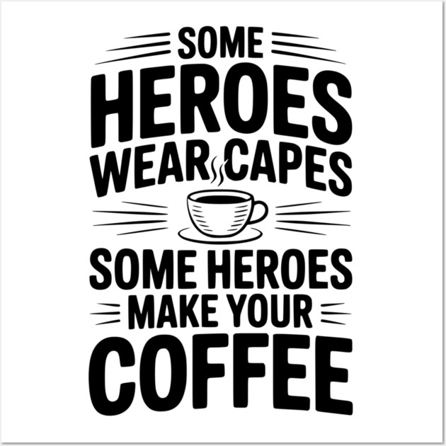 Some Heroes Wear Capes Some Heroes Make Your Coffee Wall Art by Frank Ring