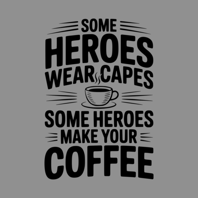 Some Heroes Wear Capes Some Heroes Make Your Coffee by Frank Ring