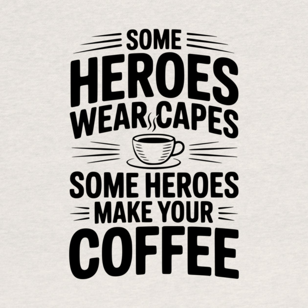 Some Heroes Wear Capes Some Heroes Make Your Coffee by Frank Ring
