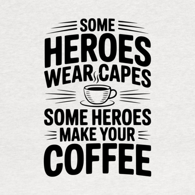 Some Heroes Wear Capes Some Heroes Make Your Coffee by Frank Ring