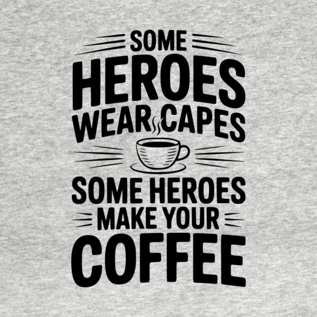 Some Heroes Wear Capes Some Heroes Make Your Coffee by Frank Ring