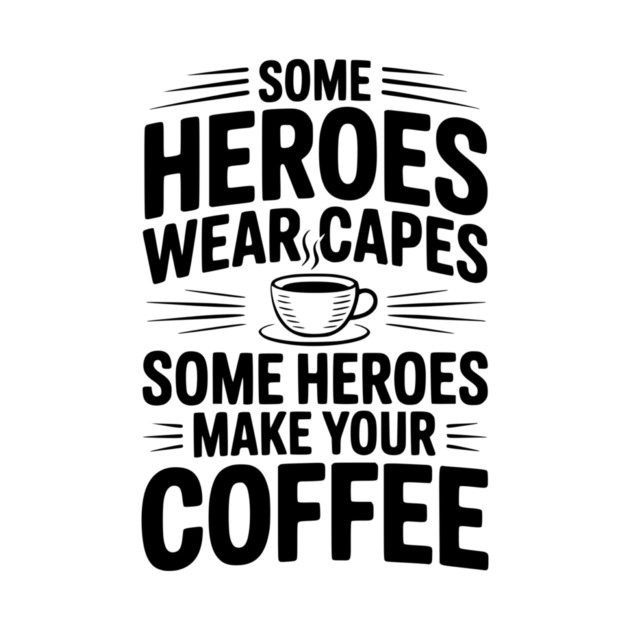 Some Heroes Wear Capes Some Heroes Make Your Coffee by Frank Ring