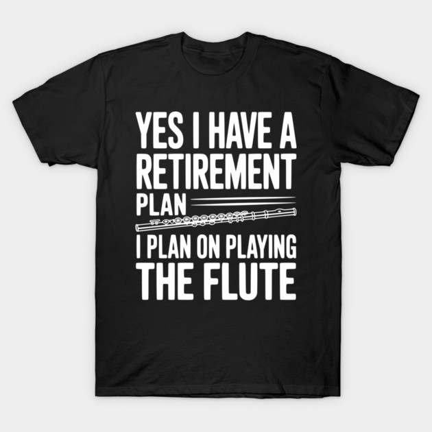 Yes I Have a Retirement Plan I Plan on Playing the Flute T-Shirt by Frank Ring