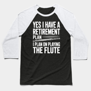 Yes I Have a Retirement Plan I Plan on Playing the Flute Baseball T-Shirt
