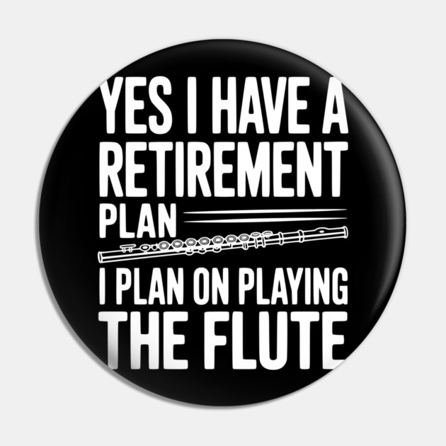 Yes I Have a Retirement Plan I Plan on Playing the Flute Pin by Frank Ring
