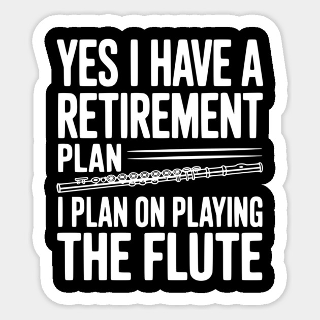 Yes I Have a Retirement Plan I Plan on Playing the Flute Sticker by Frank Ring