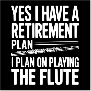 Yes I Have a Retirement Plan I Plan on Playing the Flute Posters and Art