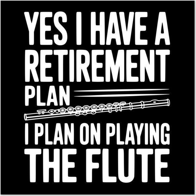 Yes I Have a Retirement Plan I Plan on Playing the Flute Wall Art by Frank Ring