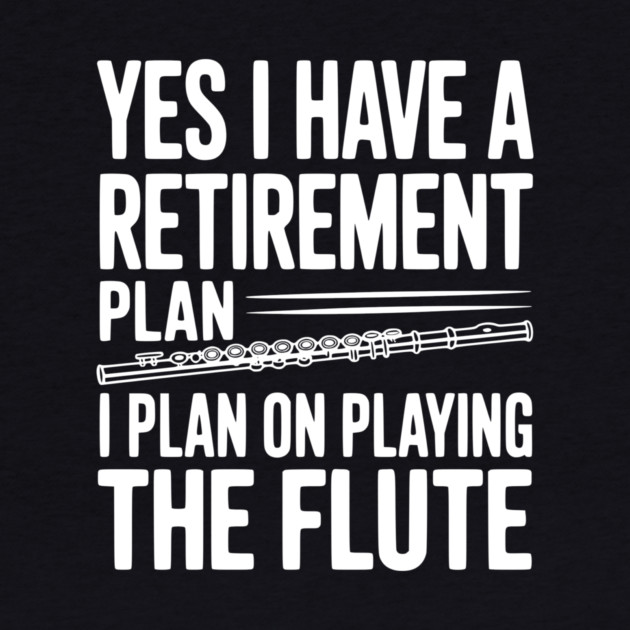 Yes I Have a Retirement Plan I Plan on Playing the Flute by Frank Ring