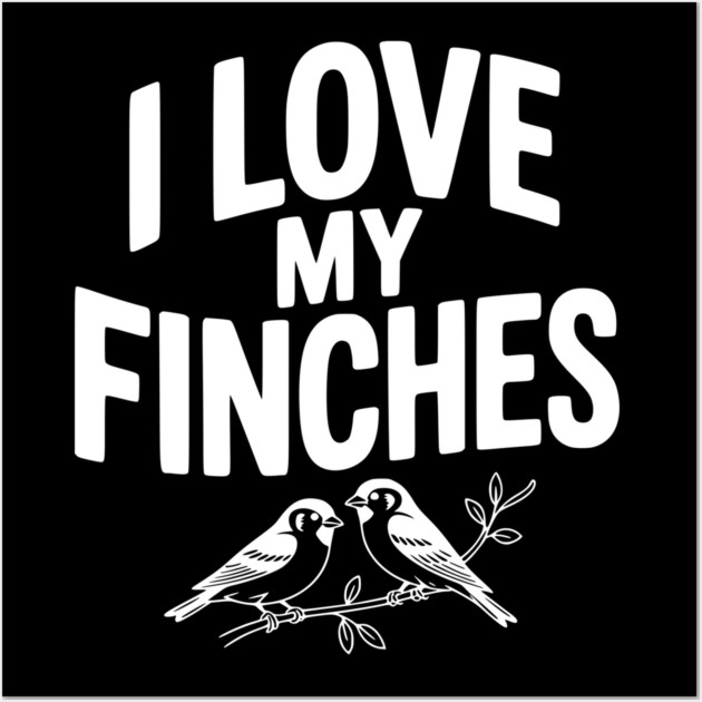 I Love My Finches Wall Art by Frank Ring