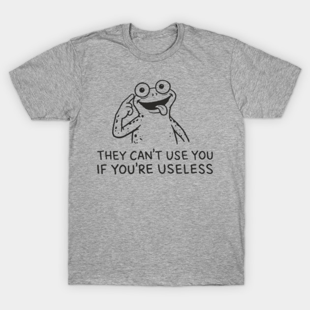 They Can't Use You If You're Useless Anti System Sarcasm T-Shirt by Anticorporati