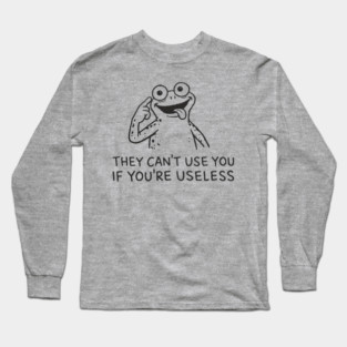 They Can't Use You If You're Useless Anti System Sarcasm Long Sleeve T-Shirt