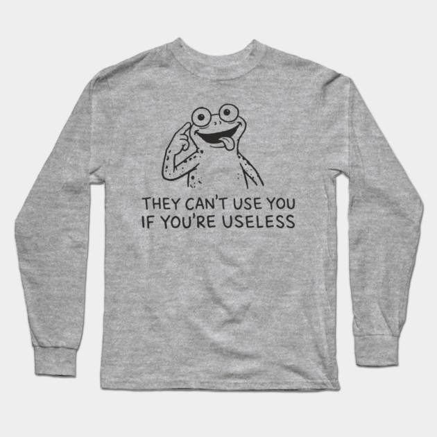 They Can't Use You If You're Useless Anti System Sarcasm Long Sleeve T-Shirt by Anticorporati