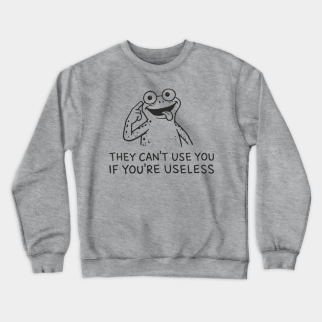 They Can't Use You If You're Useless Anti System Sarcasm Crewneck Sweatshirt by Anticorporati