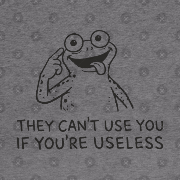 They Can't Use You If You're Useless Anti System Sarcasm by Anticorporati