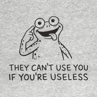 They Can't Use You If You're Useless Anti System Sarcasm T-Shirt
