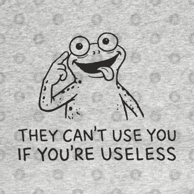 They Can't Use You If You're Useless Anti System Sarcasm by Anticorporati